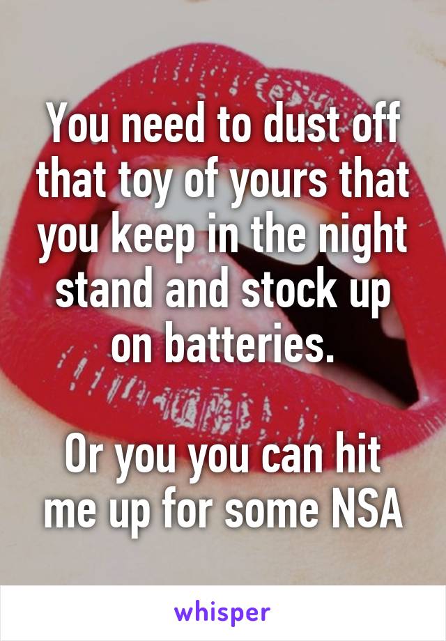 You need to dust off that toy of yours that you keep in the night stand and stock up on batteries.

Or you you can hit me up for some NSA