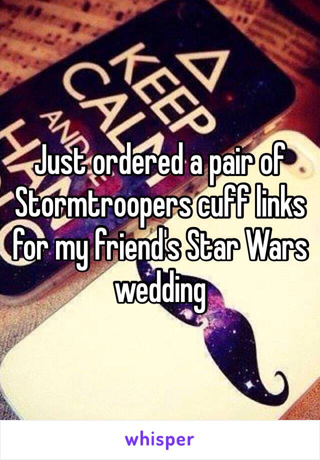 Just ordered a pair of Stormtroopers cuff links for my friend's Star Wars wedding 