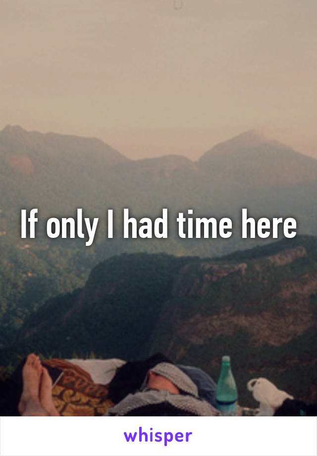 If only I had time here