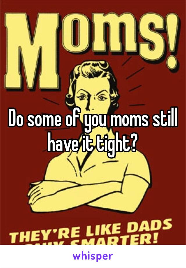 Do some of you moms still have it tight?