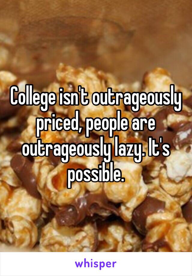 College isn't outrageously priced, people are outrageously lazy. It's possible. 