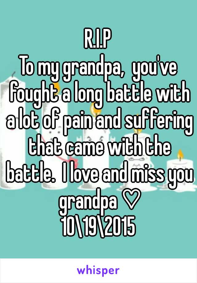 R.I.P
To my grandpa,  you've fought a long battle with a lot of pain and suffering that came with the battle.  I love and miss you grandpa ♡
10\19\2015