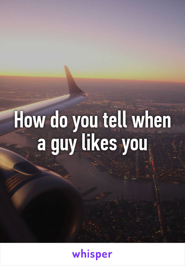 How do you tell when a guy likes you