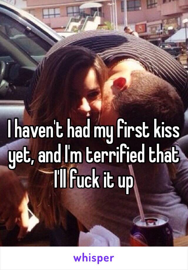 I haven't had my first kiss yet, and I'm terrified that I'll fuck it up