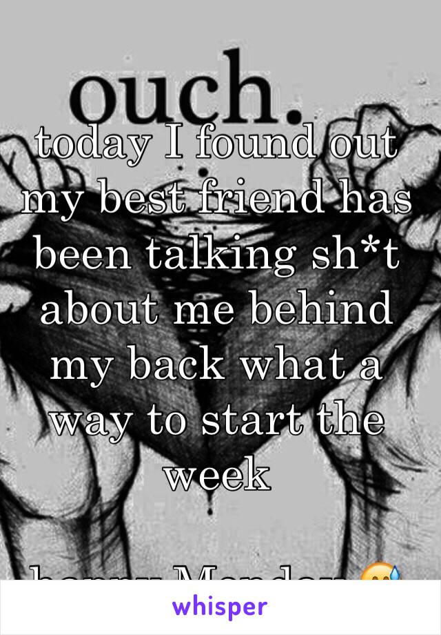 today I found out my best friend has been talking sh*t about me behind my back what a way to start the week

happy Monday 😅