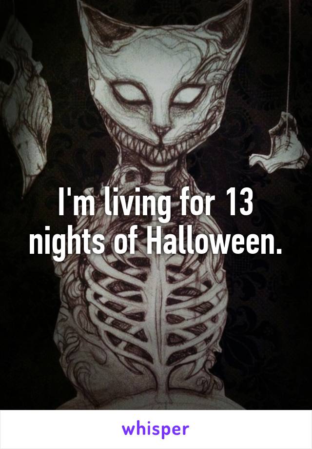 I'm living for 13 nights of Halloween.