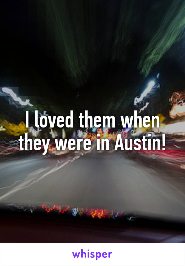 I loved them when they were in Austin!