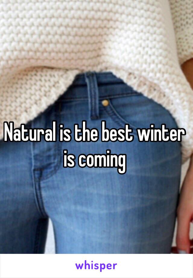 Natural is the best winter is coming 