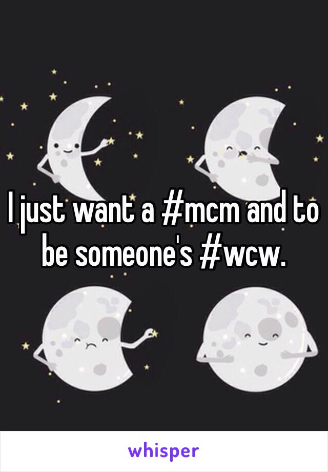 I just want a #mcm and to be someone's #wcw. 