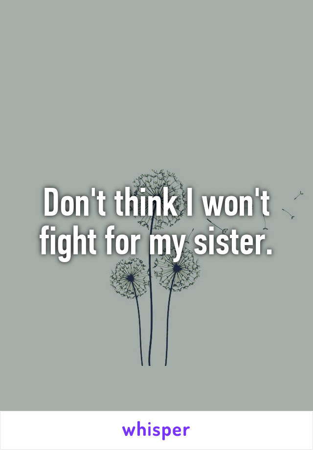 Don't think I won't fight for my sister.