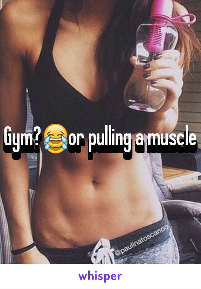 Gym?😂or pulling a muscle 