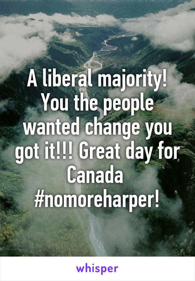 A liberal majority! You the people wanted change you got it!!! Great day for Canada 
#nomoreharper!