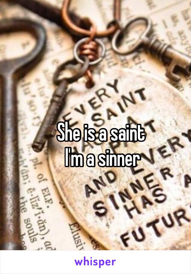 She is a saint
 I'm a sinner
 