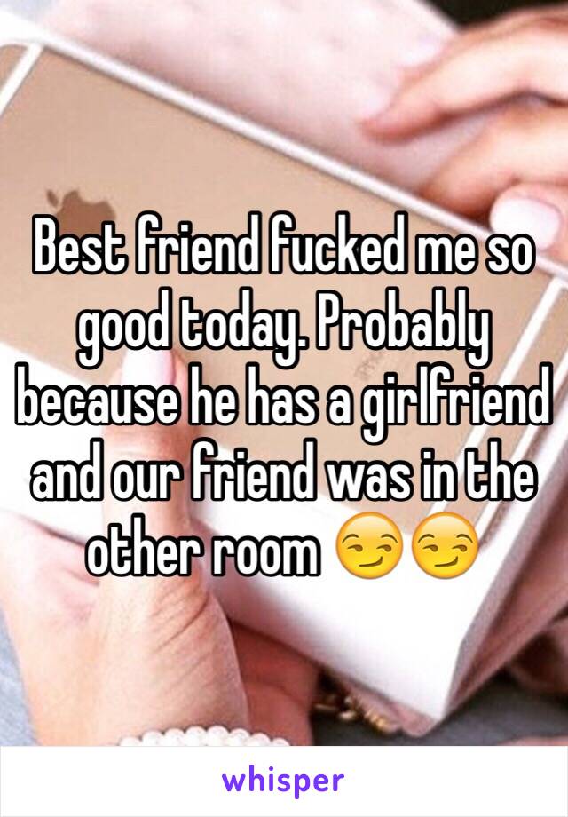 Best friend fucked me so good today. Probably because he has a girlfriend and our friend was in the other room 😏😏