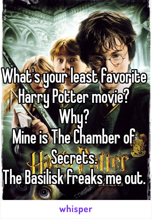 What's your least favorite Harry Potter movie? 
Why? 
Mine is The Chamber of Secrets. 
The Basilisk freaks me out. 