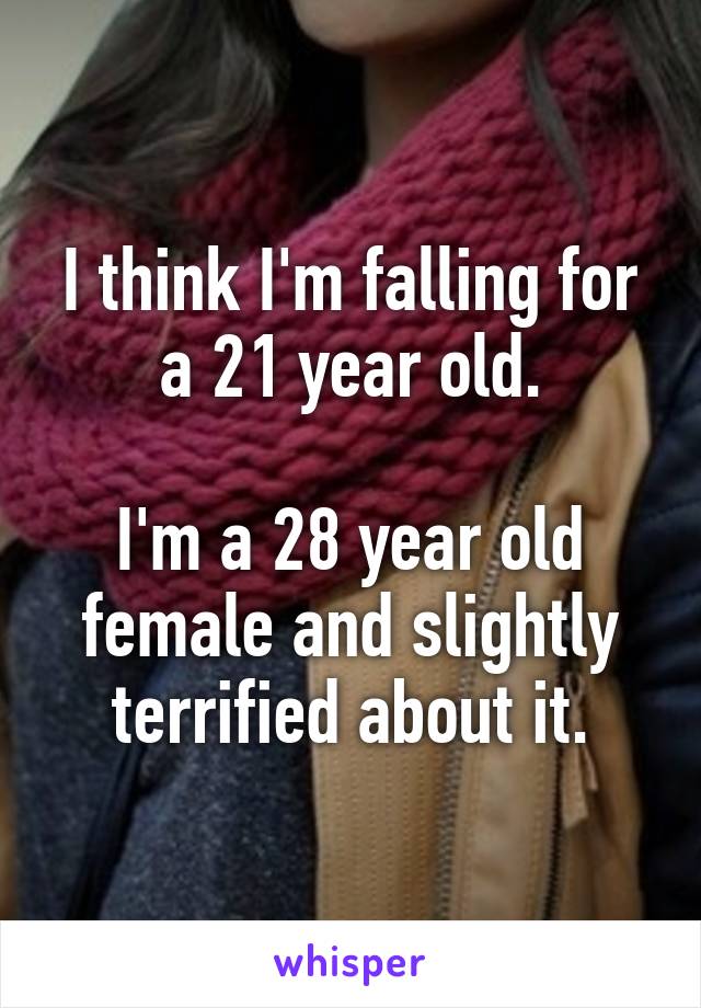 I think I'm falling for a 21 year old.

I'm a 28 year old female and slightly terrified about it.