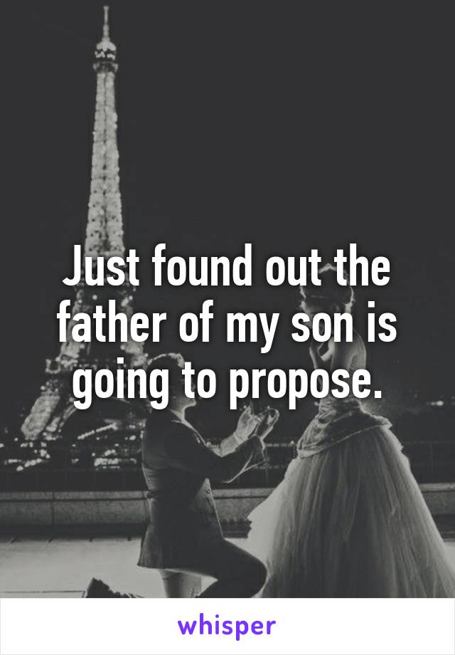 Just found out the father of my son is going to propose.