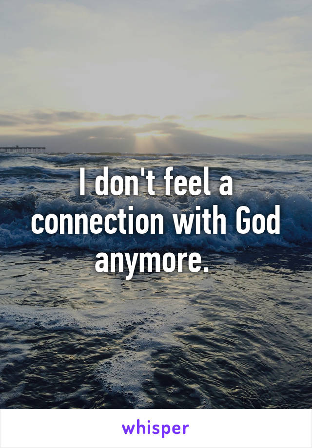 I don't feel a connection with God anymore. 