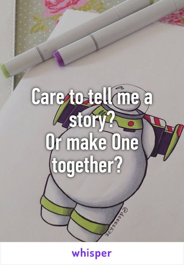 Care to tell me a story?
Or make One together?  