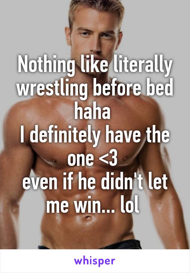 Nothing like literally wrestling before bed haha 
I definitely have the one <3 
even if he didn't let me win... lol 