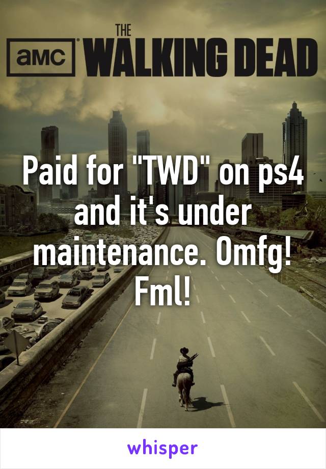 Paid for "TWD" on ps4 and it's under maintenance. Omfg! Fml!