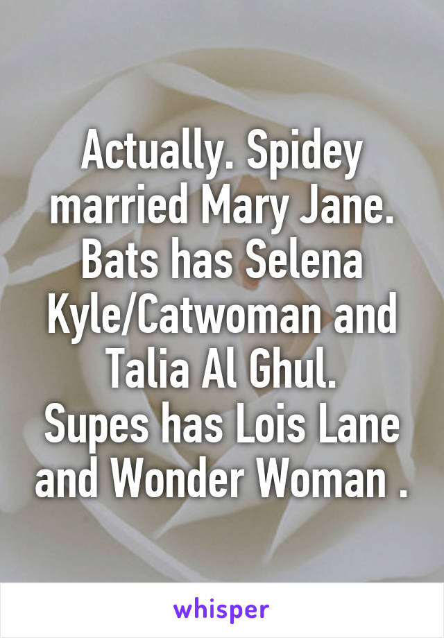 Actually. Spidey married Mary Jane.
Bats has Selena Kyle/Catwoman and Talia Al Ghul.
Supes has Lois Lane and Wonder Woman .