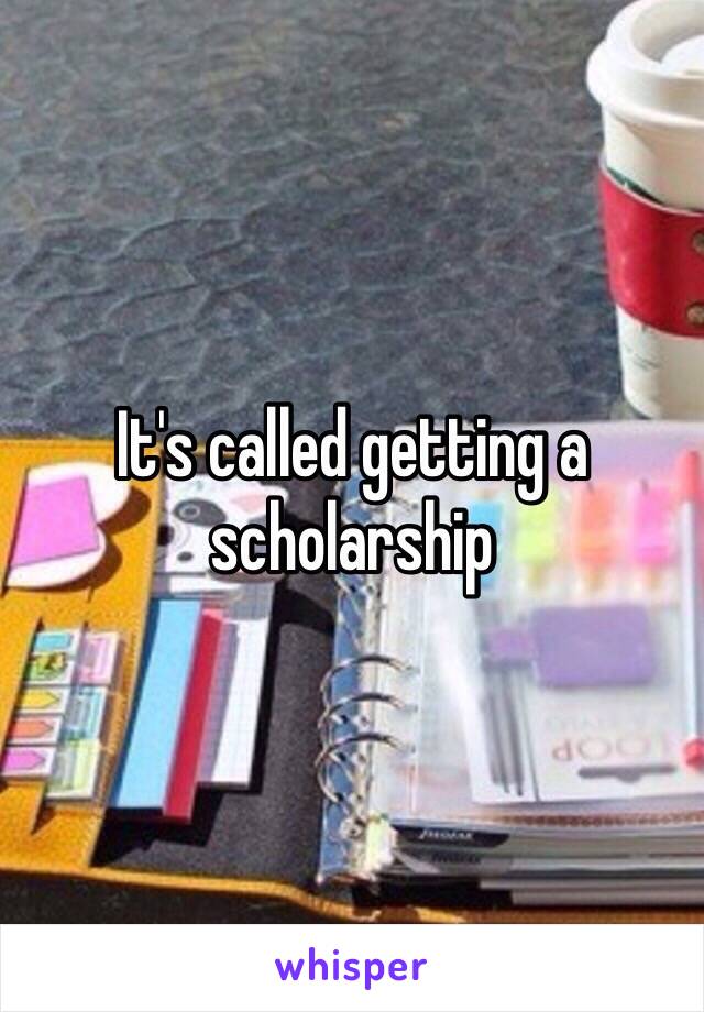 It's called getting a scholarship 