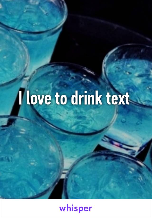 I love to drink text 
