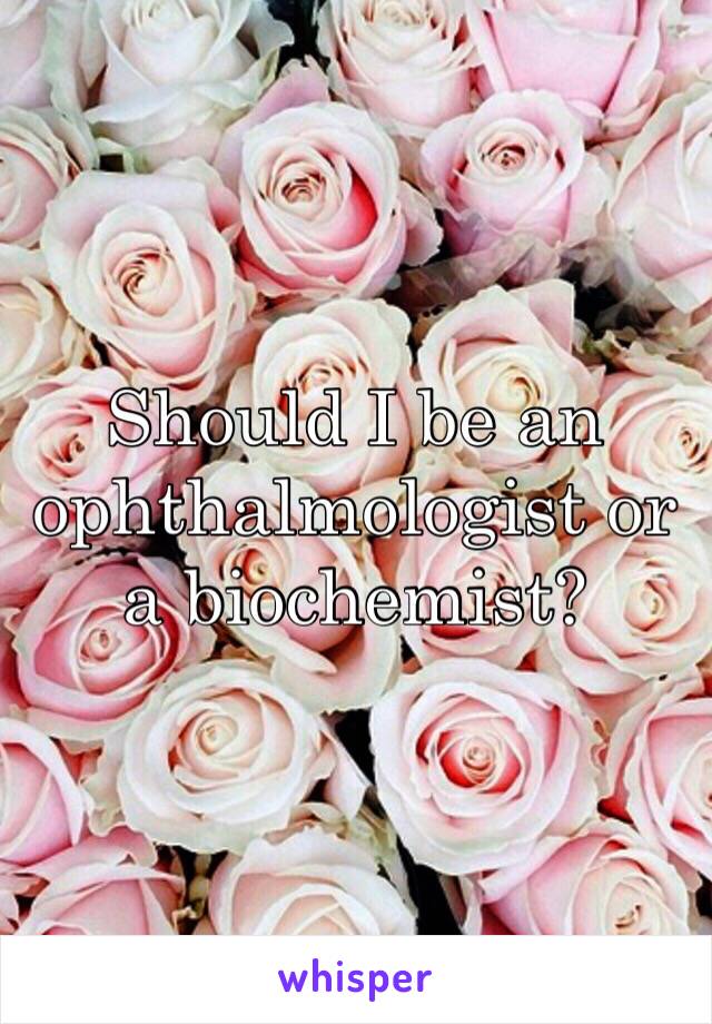 Should I be an ophthalmologist or a biochemist?