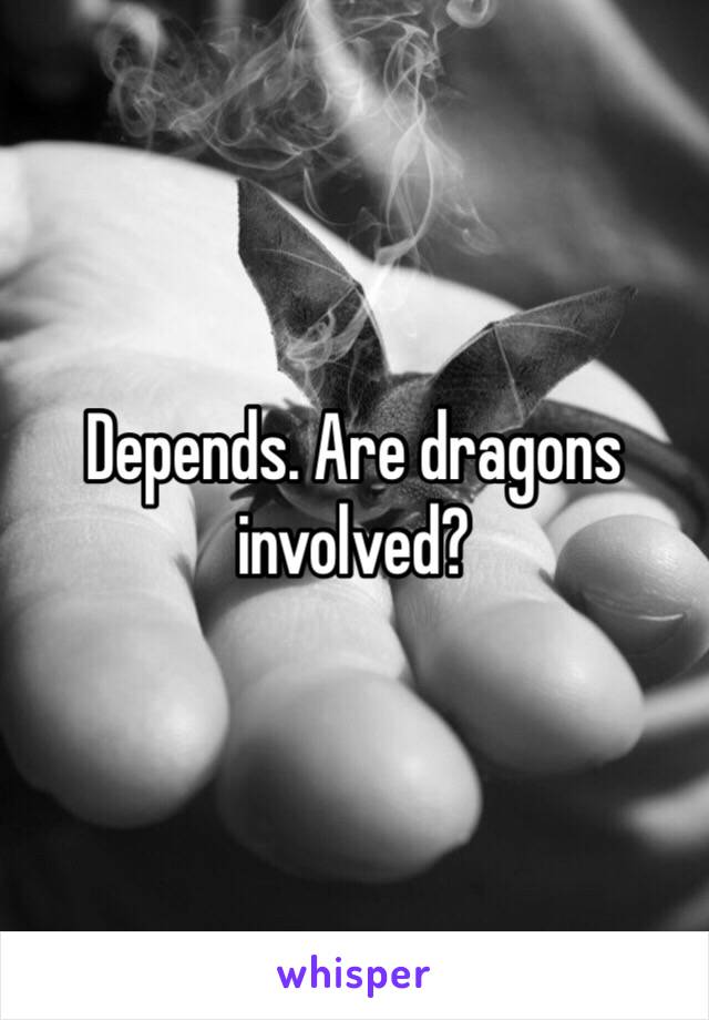 Depends. Are dragons involved?