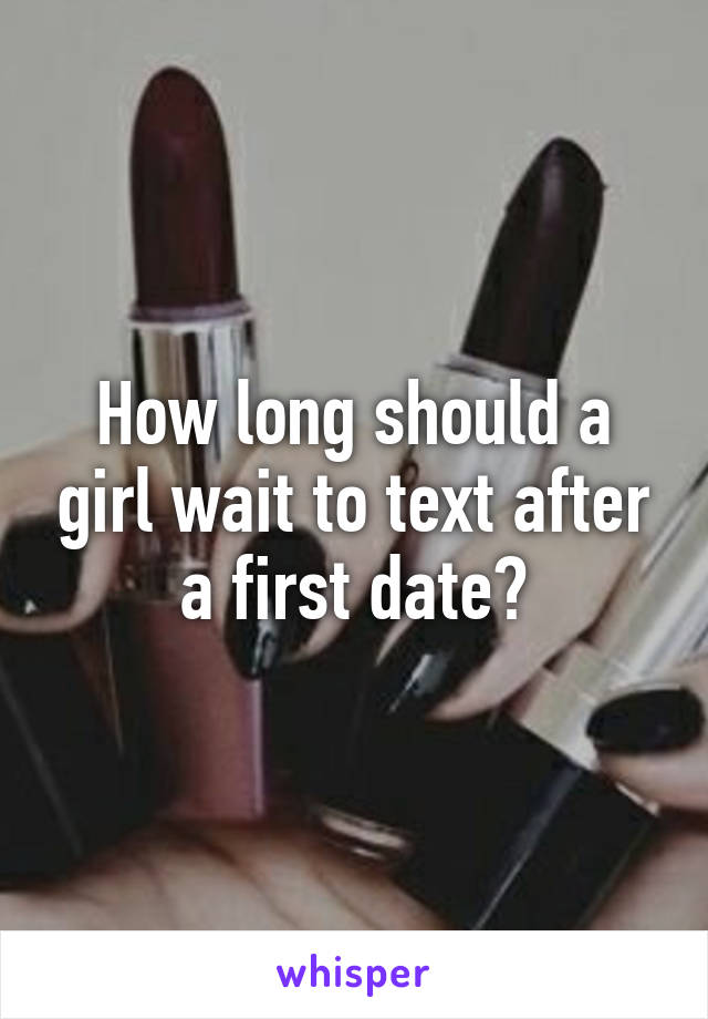 How long should a girl wait to text after a first date?