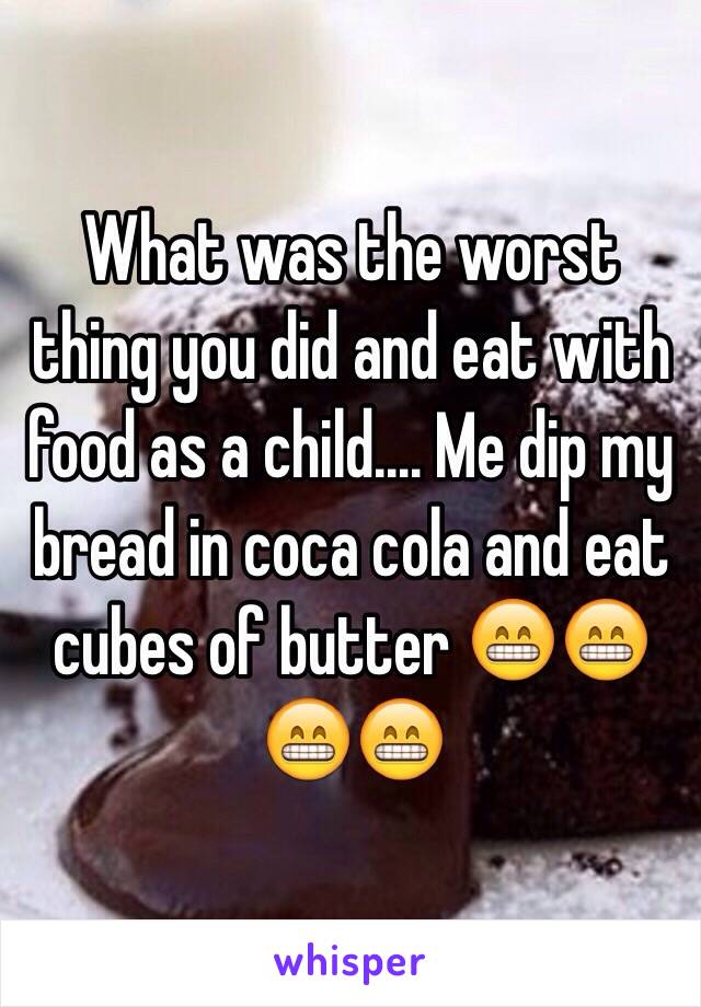 What was the worst thing you did and eat with food as a child.... Me dip my bread in coca cola and eat cubes of butter 😁😁😁😁