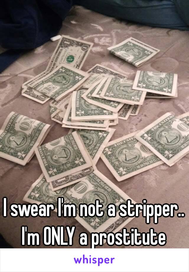 I swear I'm not a stripper.. I'm ONLY a prostitute 