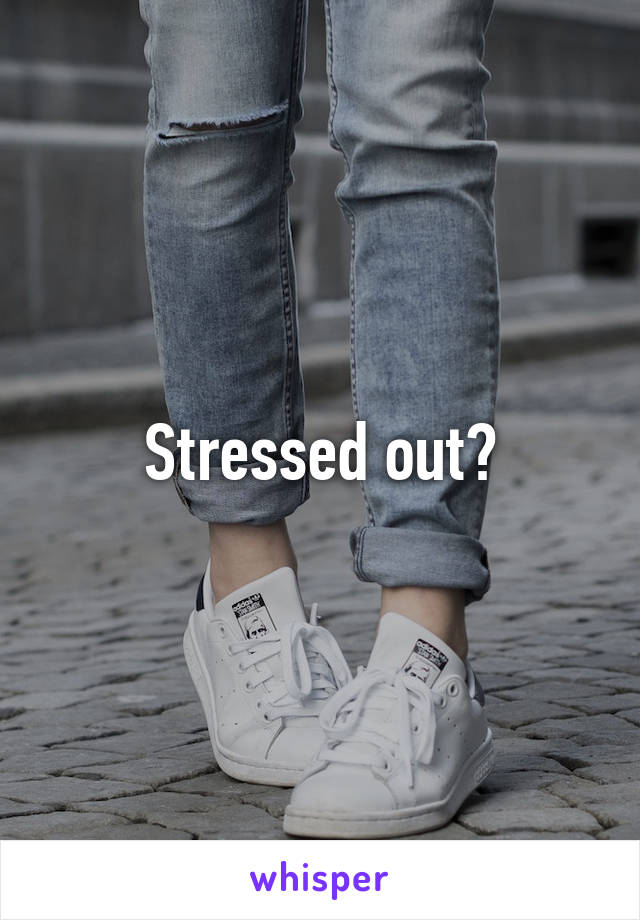 Stressed out?