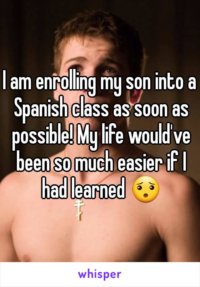 I am enrolling my son into a Spanish class as soon as possible! My life would've been so much easier if I had learned 😯