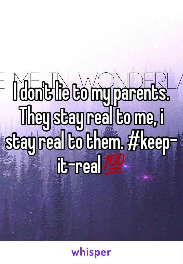 I don't lie to my parents. They stay real to me, i stay real to them. #keep-it-real💯