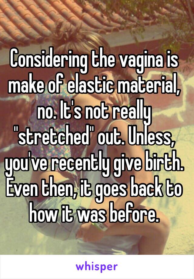 Considering the vagina is make of elastic material, no. It's not really "stretched" out. Unless, you've recently give birth. Even then, it goes back to how it was before. 