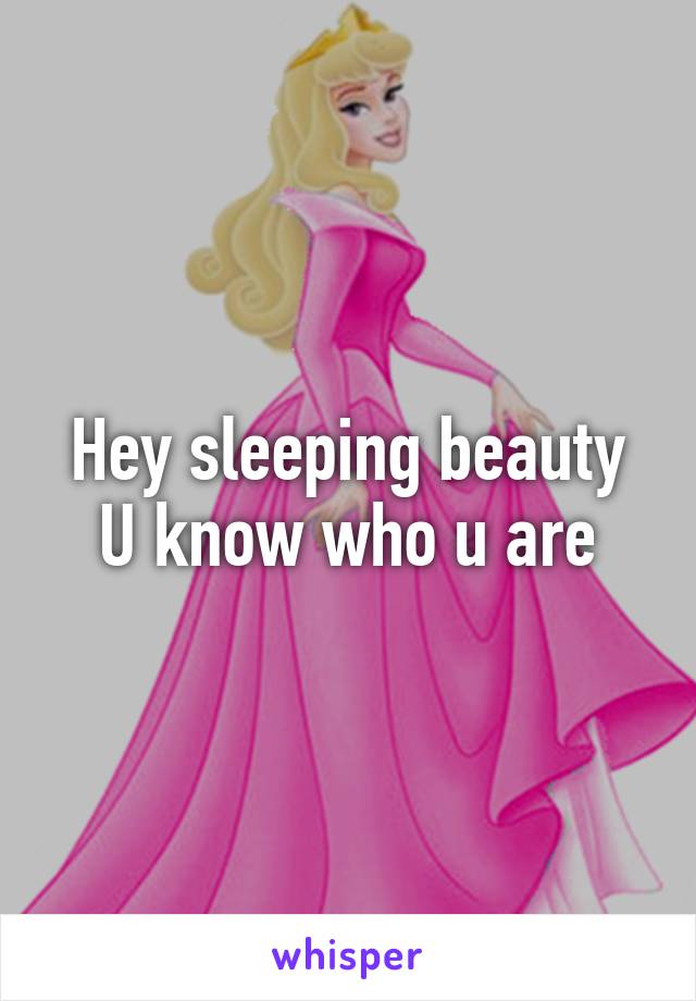 Hey sleeping beauty
U know who u are