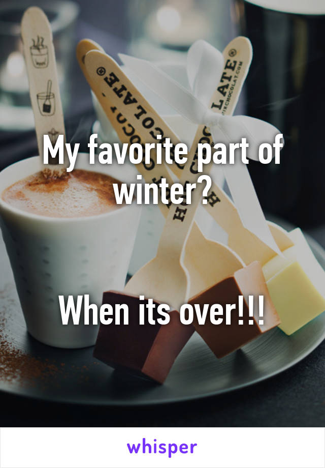 My favorite part of winter?


When its over!!!