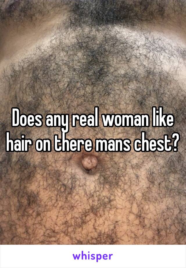 Does any real woman like hair on there mans chest?