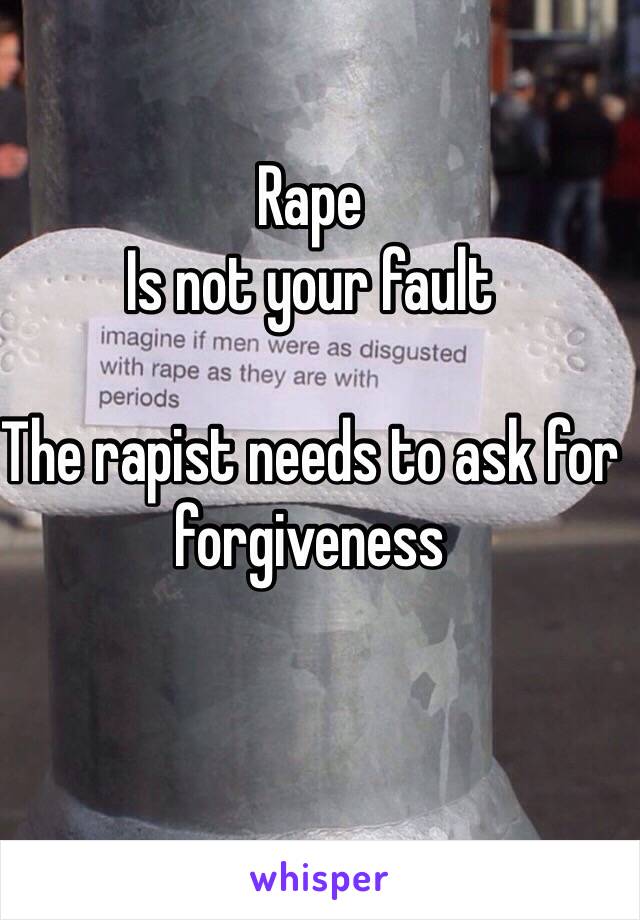 Rape
Is not your fault

The rapist needs to ask for forgiveness 