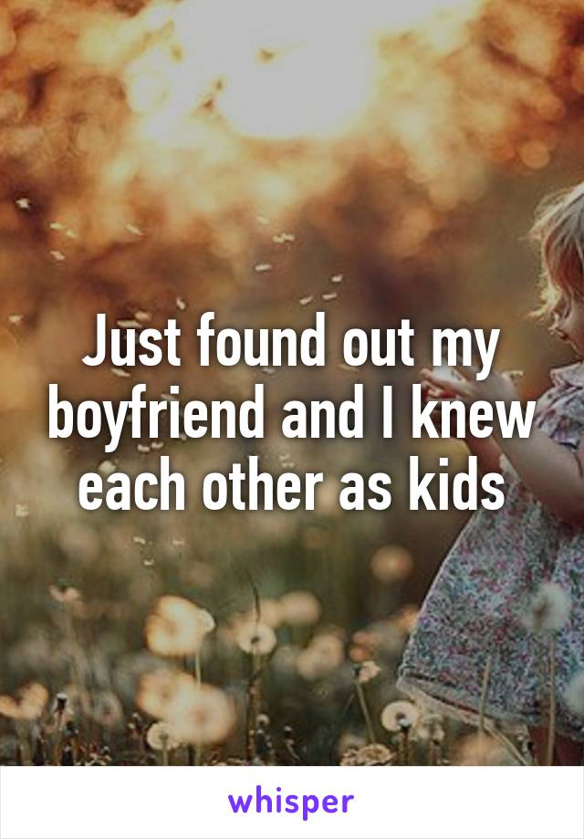 Just found out my boyfriend and I knew each other as kids