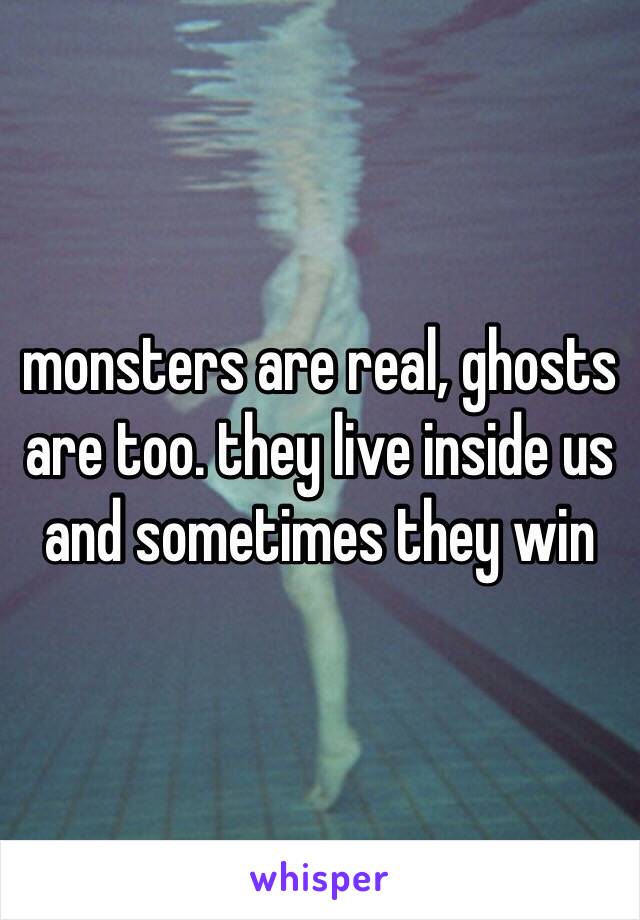 monsters are real, ghosts are too. they live inside us and sometimes they win