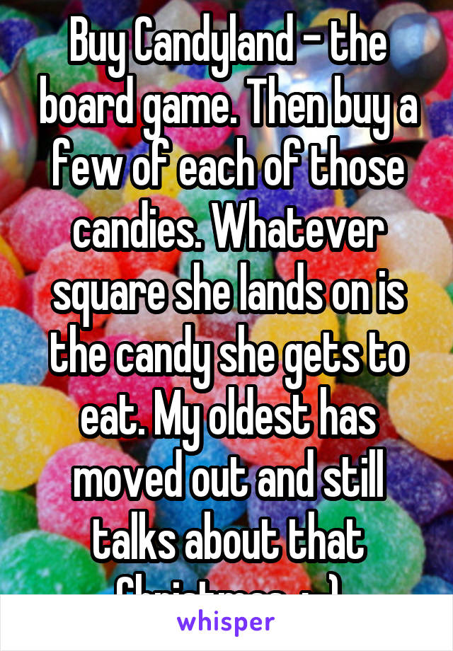Buy Candyland - the board game. Then buy a few of each of those candies. Whatever square she lands on is the candy she gets to eat. My oldest has moved out and still talks about that Christmas. :-)