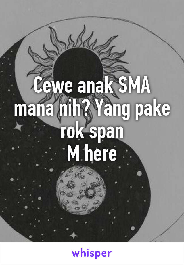 Cewe anak SMA mana nih? Yang pake rok span
M here
