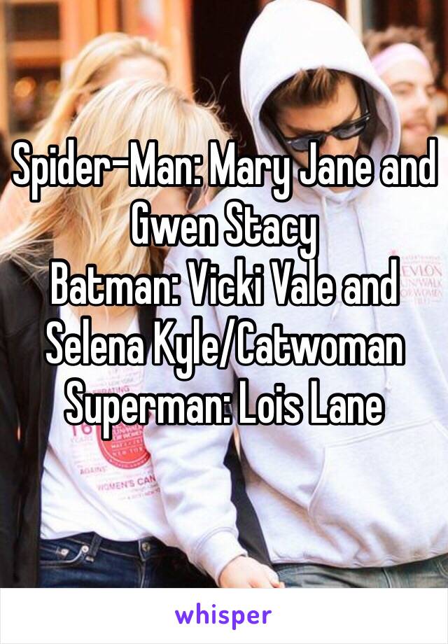 Spider-Man: Mary Jane and Gwen Stacy
Batman: Vicki Vale and Selena Kyle/Catwoman
Superman: Lois Lane
