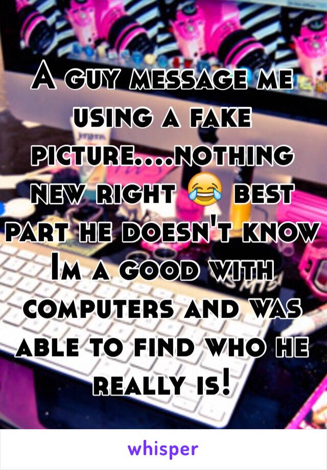 A guy message me using a fake picture....nothing new right 😂 best part he doesn't know Im a good with computers and was able to find who he really is!  