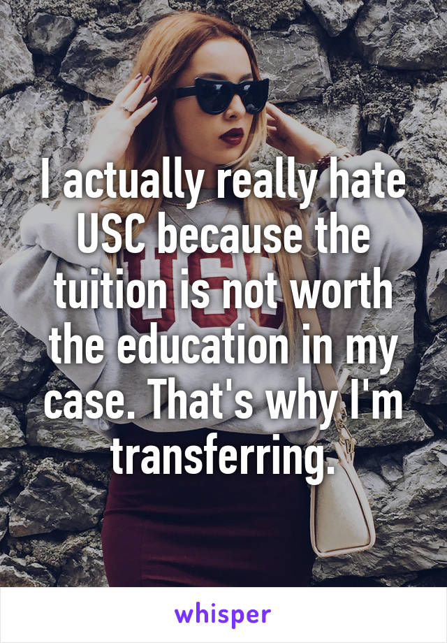 I actually really hate USC because the tuition is not worth the education in my case. That's why I'm transferring.