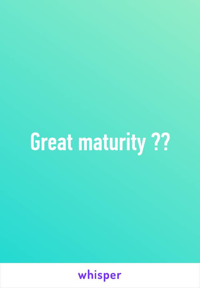 Great maturity 👎🏼