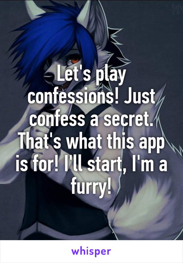 Let's play confessions! Just confess a secret. That's what this app is for! I'll start, I'm a furry!